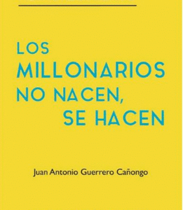 Los Millonarios No Nacen, Se Hacen - Juan Antonio Guerrero Cañongo