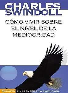 Cómo Vivir Sobre El Nivel De La Mediocridad: Un Llamado A La Excelencia - Charles R. Swindoll